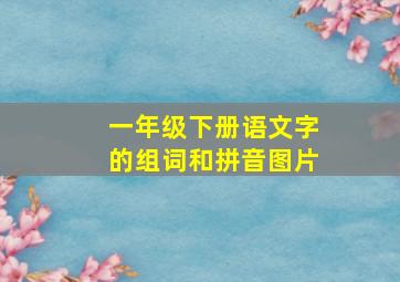 一年级下册语文字的组词和拼音图片