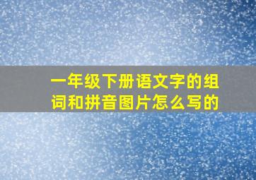 一年级下册语文字的组词和拼音图片怎么写的