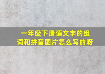 一年级下册语文字的组词和拼音图片怎么写的呀