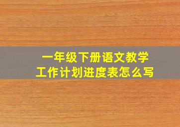 一年级下册语文教学工作计划进度表怎么写