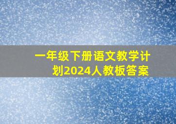 一年级下册语文教学计划2024人教板答案