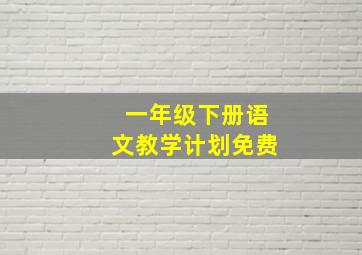 一年级下册语文教学计划免费