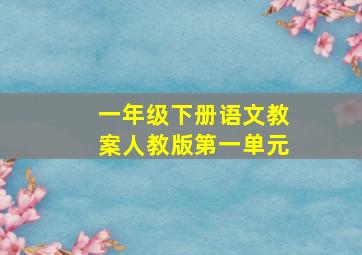 一年级下册语文教案人教版第一单元