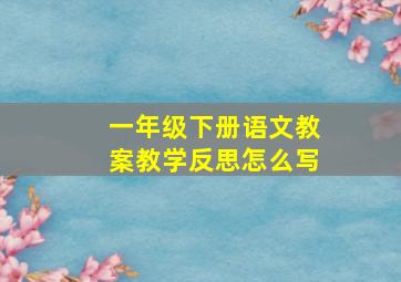 一年级下册语文教案教学反思怎么写