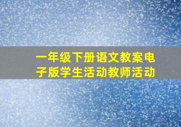 一年级下册语文教案电子版学生活动教师活动