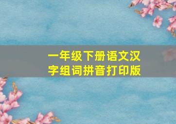 一年级下册语文汉字组词拼音打印版