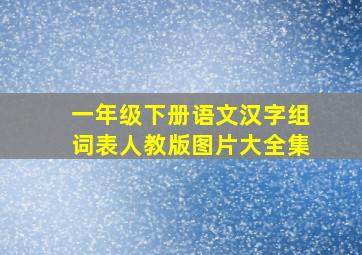 一年级下册语文汉字组词表人教版图片大全集