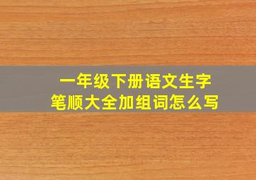 一年级下册语文生字笔顺大全加组词怎么写