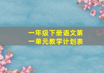 一年级下册语文第一单元教学计划表