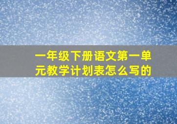 一年级下册语文第一单元教学计划表怎么写的