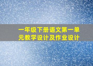 一年级下册语文第一单元教学设计及作业设计