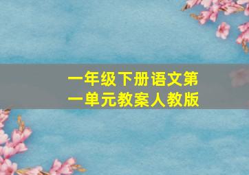 一年级下册语文第一单元教案人教版