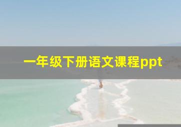 一年级下册语文课程ppt