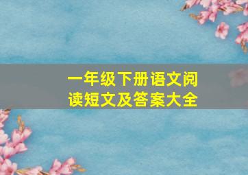 一年级下册语文阅读短文及答案大全