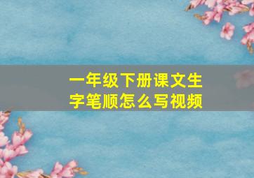 一年级下册课文生字笔顺怎么写视频