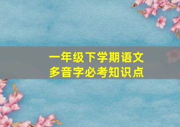 一年级下学期语文多音字必考知识点