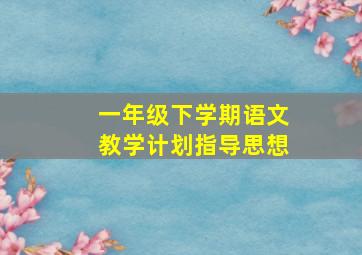 一年级下学期语文教学计划指导思想