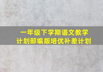 一年级下学期语文教学计划部编版培优补差计划