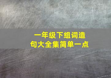 一年级下组词造句大全集简单一点