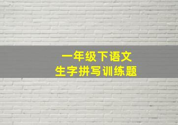 一年级下语文生字拼写训练题