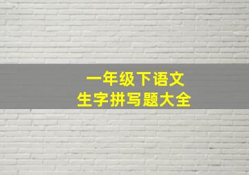 一年级下语文生字拼写题大全