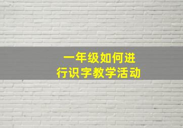 一年级如何进行识字教学活动