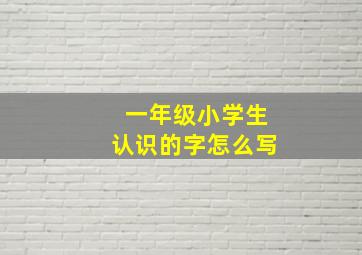 一年级小学生认识的字怎么写