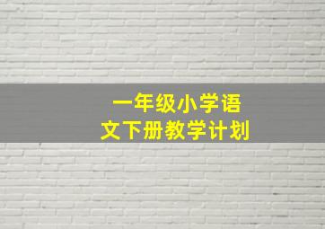 一年级小学语文下册教学计划