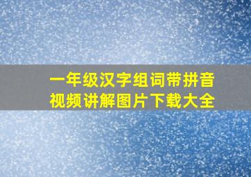 一年级汉字组词带拼音视频讲解图片下载大全