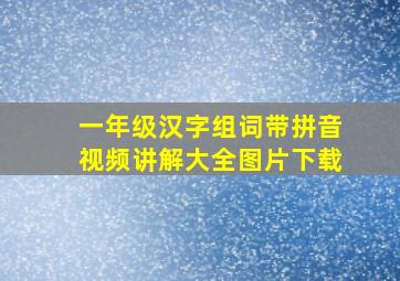 一年级汉字组词带拼音视频讲解大全图片下载