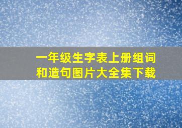 一年级生字表上册组词和造句图片大全集下载