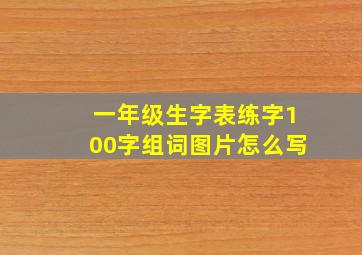 一年级生字表练字100字组词图片怎么写