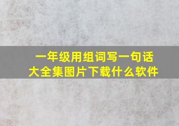 一年级用组词写一句话大全集图片下载什么软件