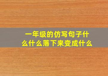 一年级的仿写句子什么什么落下来变成什么