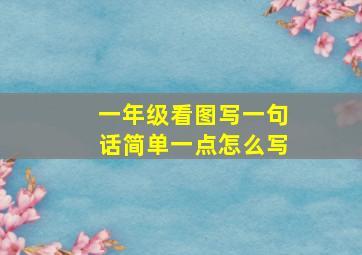 一年级看图写一句话简单一点怎么写