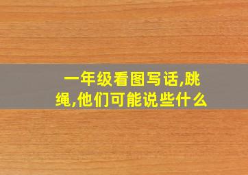 一年级看图写话,跳绳,他们可能说些什么