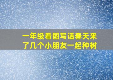 一年级看图写话春天来了几个小朋友一起种树