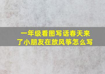 一年级看图写话春天来了小朋友在放风筝怎么写