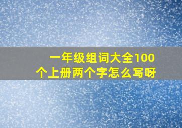 一年级组词大全100个上册两个字怎么写呀