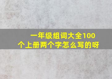 一年级组词大全100个上册两个字怎么写的呀