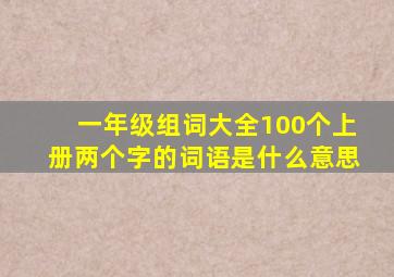 一年级组词大全100个上册两个字的词语是什么意思