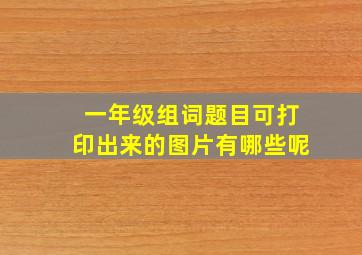 一年级组词题目可打印出来的图片有哪些呢