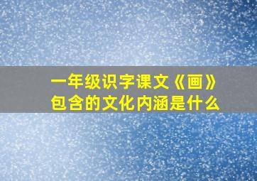 一年级识字课文《画》包含的文化内涵是什么