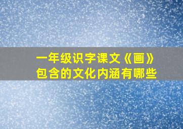 一年级识字课文《画》包含的文化内涵有哪些