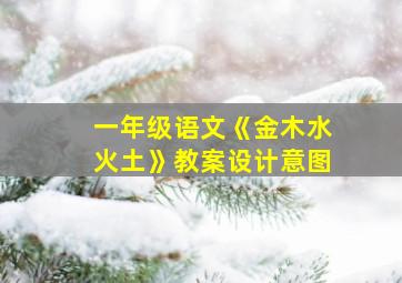 一年级语文《金木水火土》教案设计意图