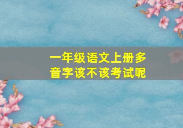 一年级语文上册多音字该不该考试呢