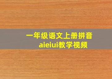 一年级语文上册拼音aieiui教学视频