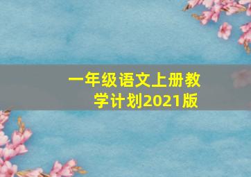 一年级语文上册教学计划2021版