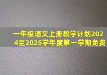 一年级语文上册教学计划2024至2025学年度第一学期免费