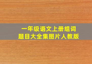 一年级语文上册组词题目大全集图片人教版